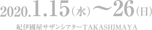 2020.1.15(水)～26(日)紀伊国屋サザンシアターTAKASIMAYA